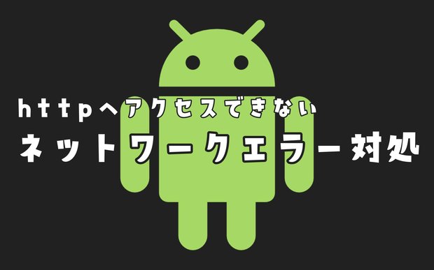 Androidアプリ開発でhttpへアクセスできないネットワークエラー対処