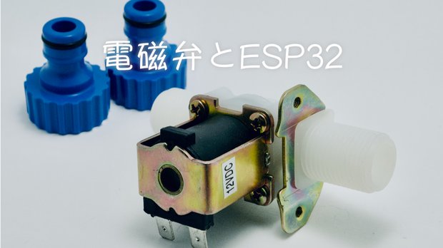 電磁弁とESP32で水道のオンオフを制御してみた