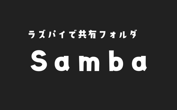 【Raspberry Pi】Sambaで共有フォルダをつくるまで