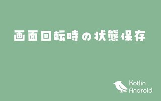 【Kotlin】onSaveInstanceStateで画面回転時の状態の保存と復元【Androidアプリ開発】