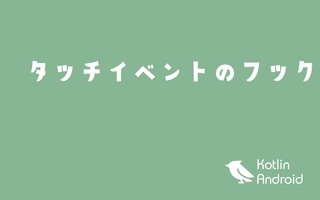 【Kotlin】タッチイベントをフックする【Androidアプリ開発】