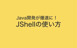 Java開発が爆速に！超便利なJShellの使い方