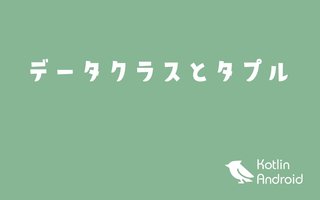 Kotlinのデータクラスとタプルを理解する【Androidアプリ開発】